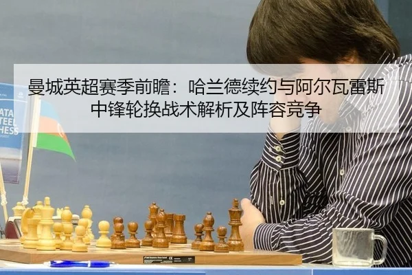 曼城英超赛季前瞻：哈兰德续约与阿尔瓦雷斯中锋轮换战术解析及阵容竞争
