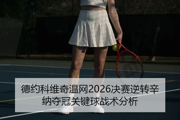 德约科维奇温网2026决赛逆转辛纳夺冠关键球战术分析
