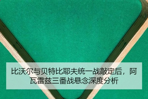 比沃尔与贝特比耶夫统一战敲定后，阿瓦雷兹三番战悬念深度分析